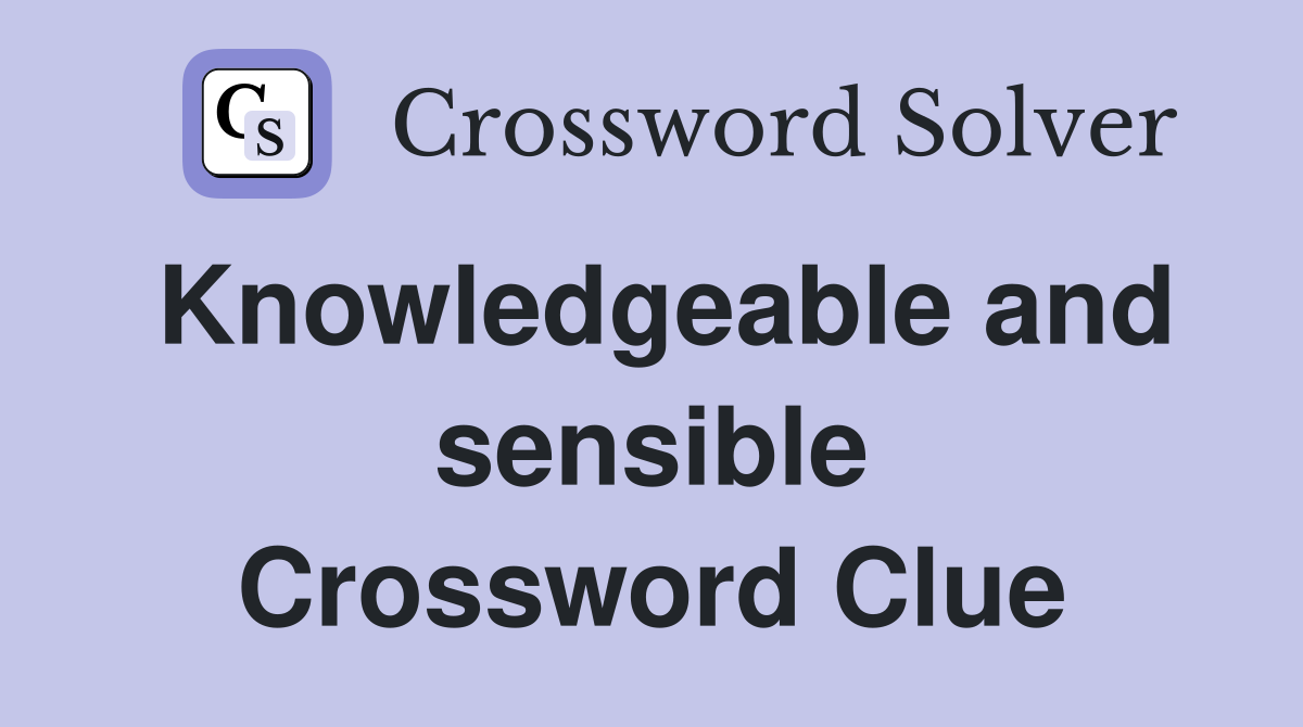 Knowledgeable and sensible Crossword Clue