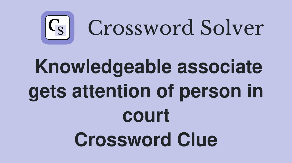 Knowledgeable associate gets attention of person in court Crossword Clue