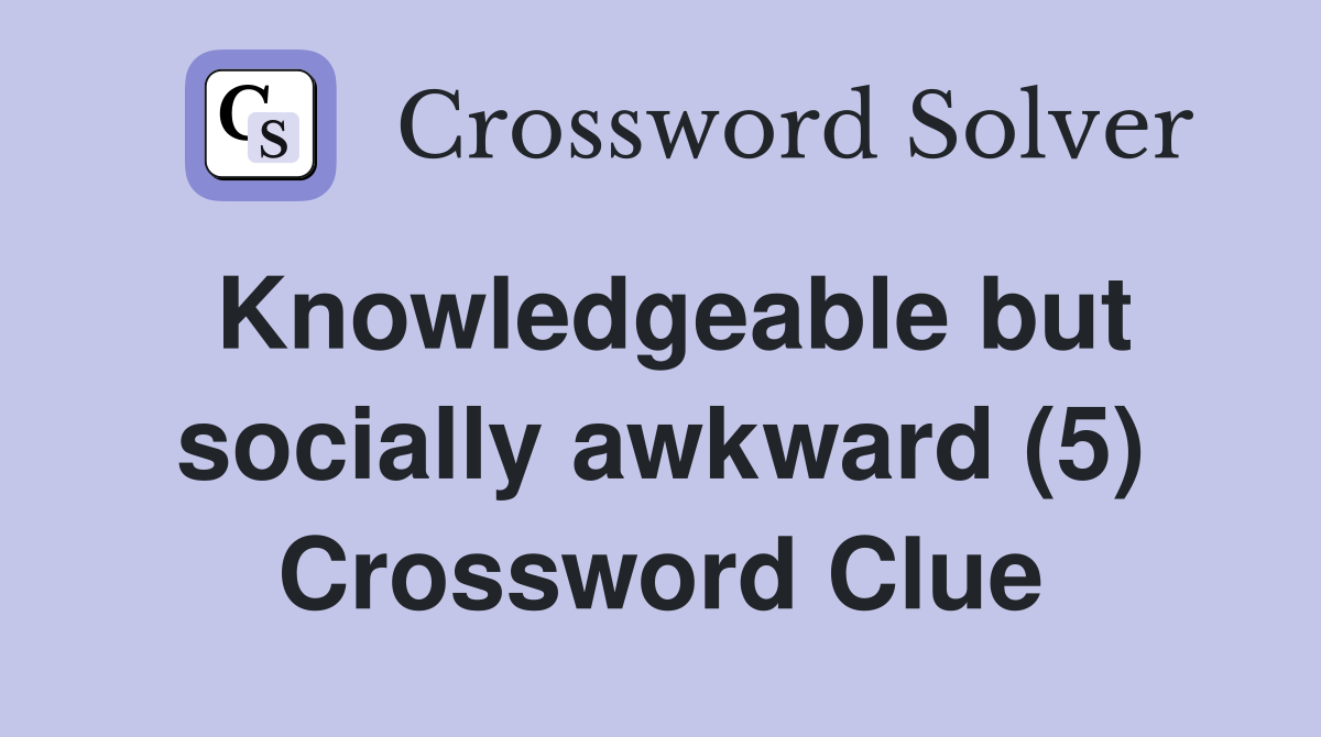 Knowledgeable but socially awkward (5) Crossword Clue