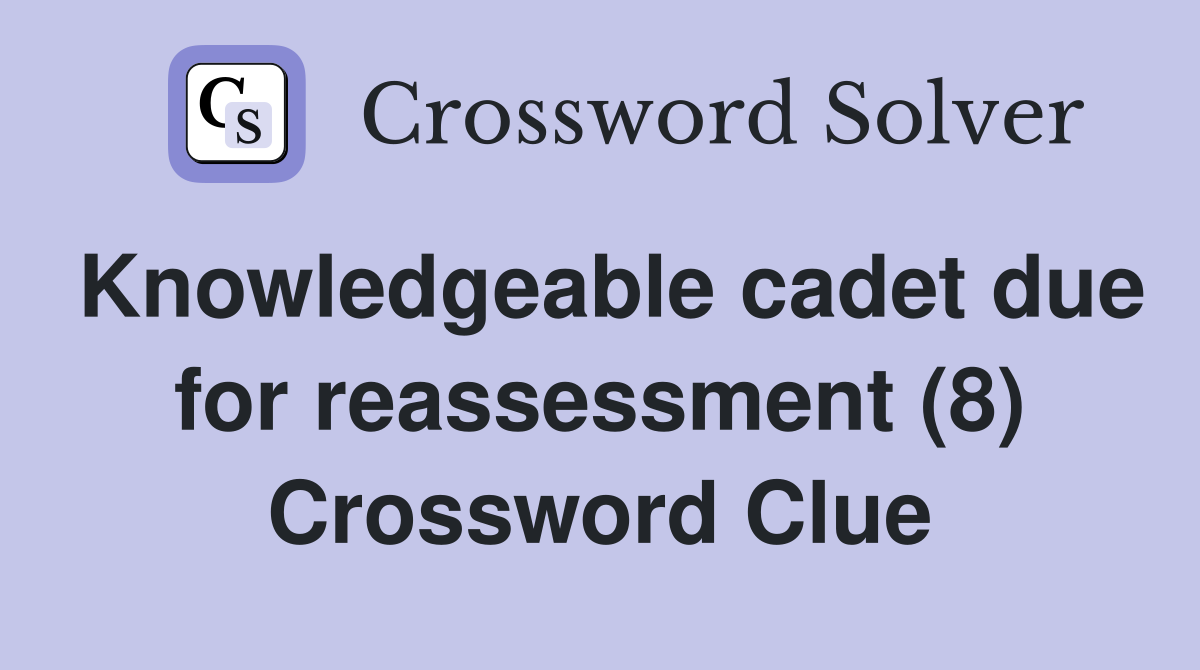 Knowledgeable cadet due for reassessment (8) Crossword Clue