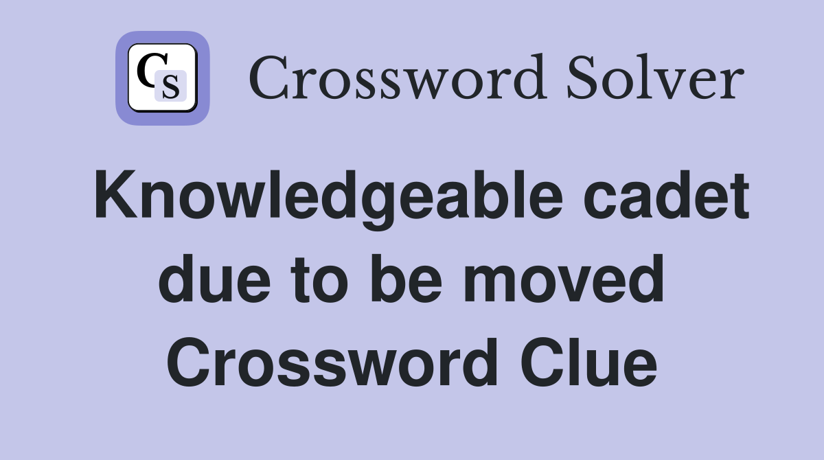 Knowledgeable cadet due to be moved Crossword Clue