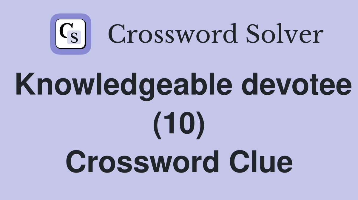 Knowledgeable devotee (10) Crossword Clue