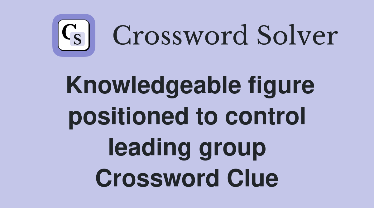 Knowledgeable figure positioned to control leading group Crossword Clue