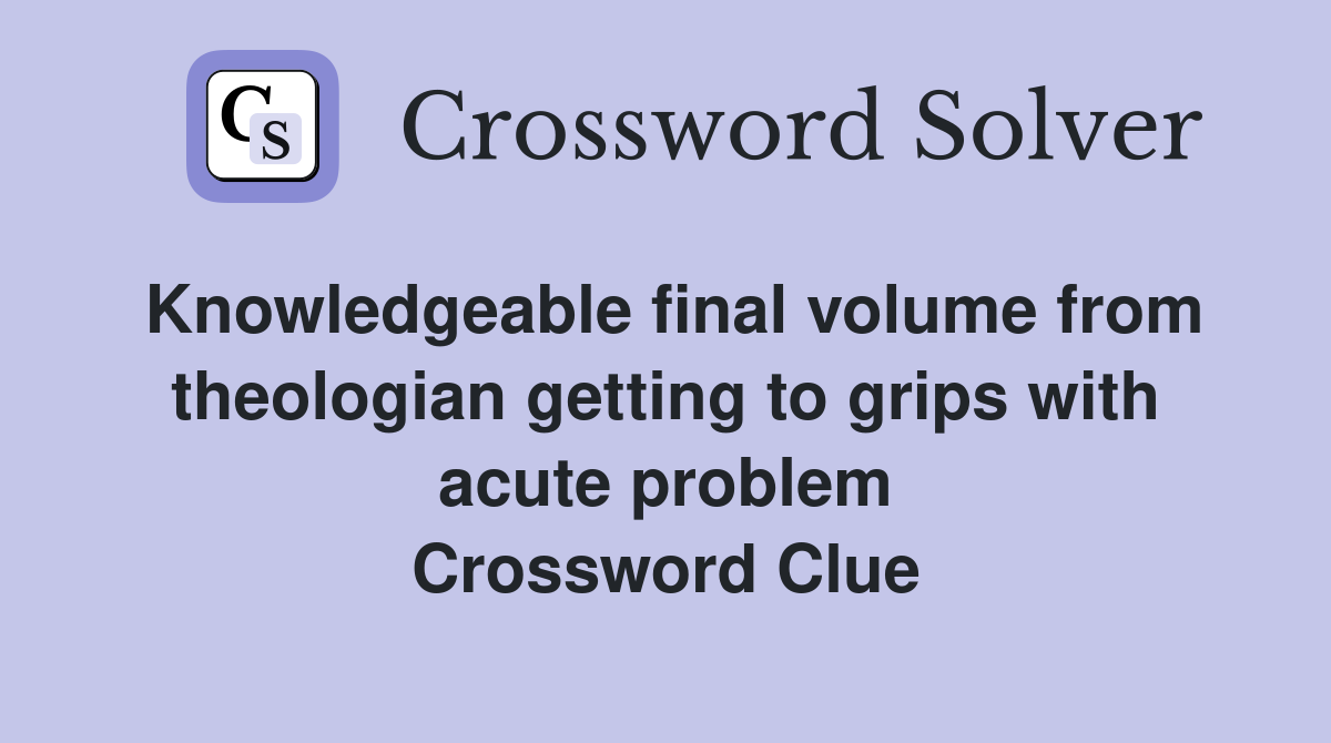 Knowledgeable final volume from theologian getting to grips with acute problem Crossword Clue