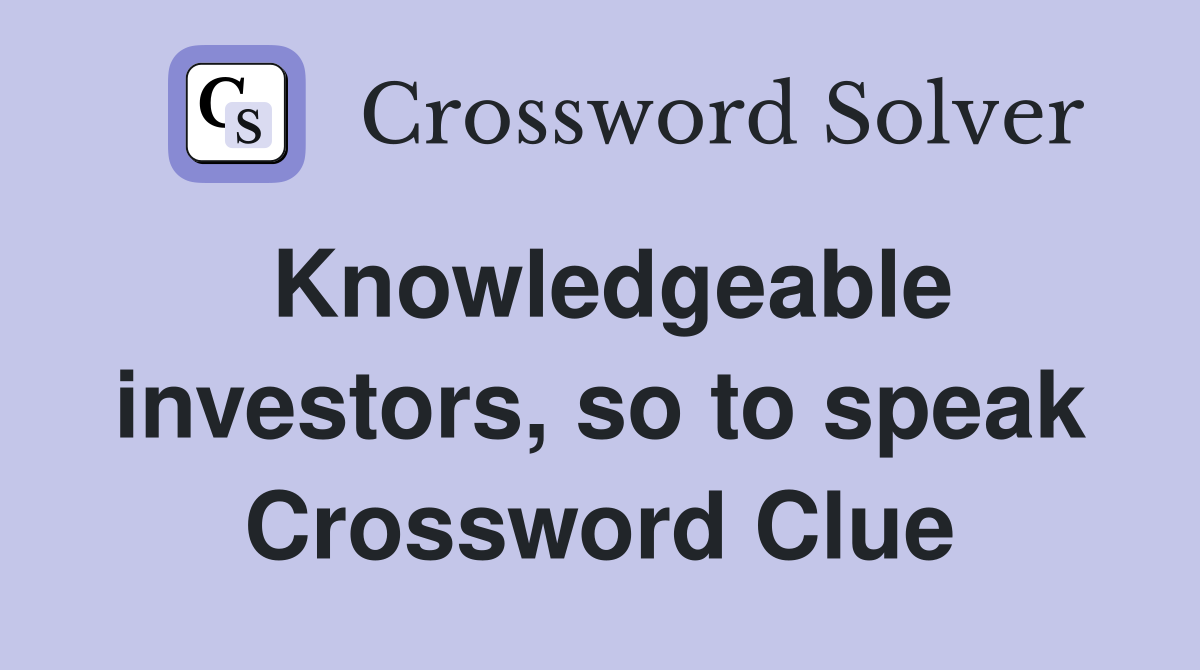 Knowledgeable investors, so to speak Crossword Clue