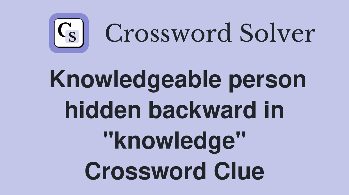 Knowledgeable person hidden backward in "knowledge" Crossword Clue