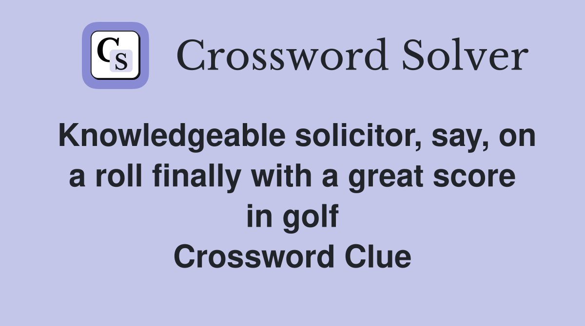 Knowledgeable solicitor, say, on a roll finally with a great score in golf Crossword Clue