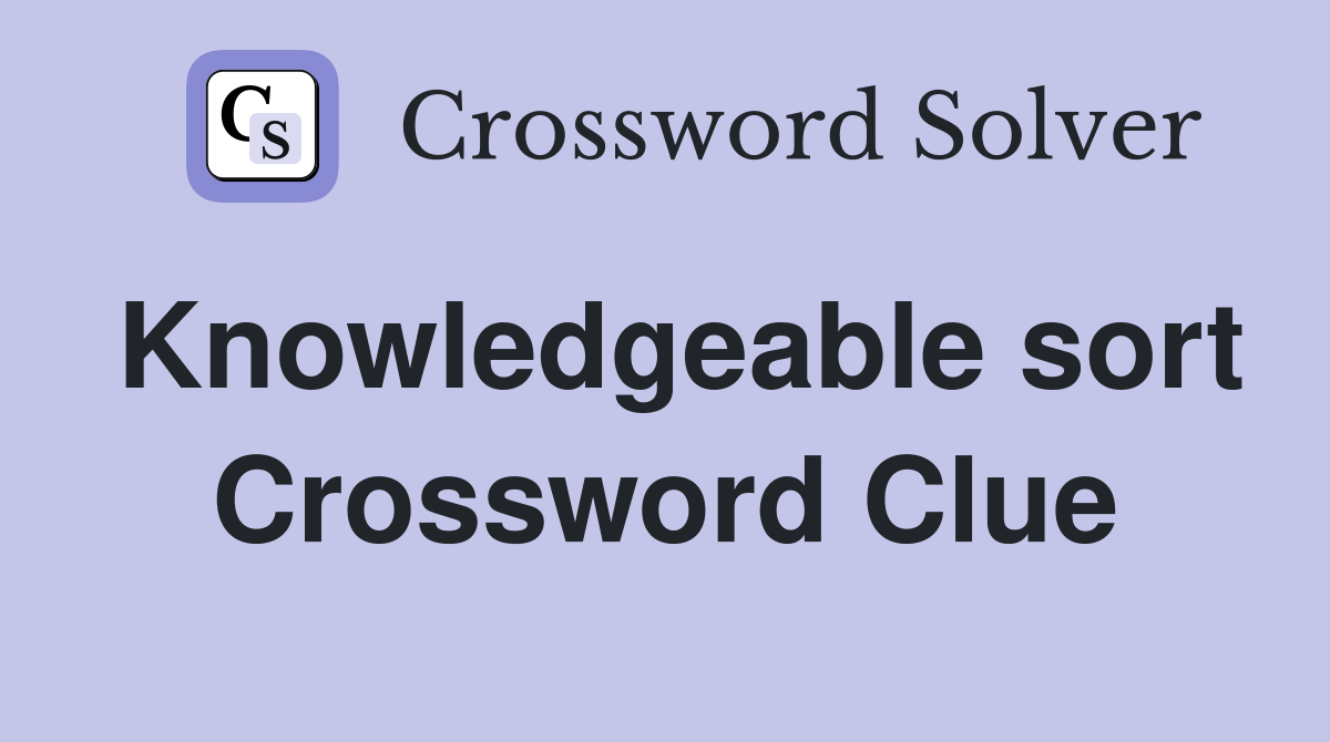 Knowledgeable sort Crossword Clue