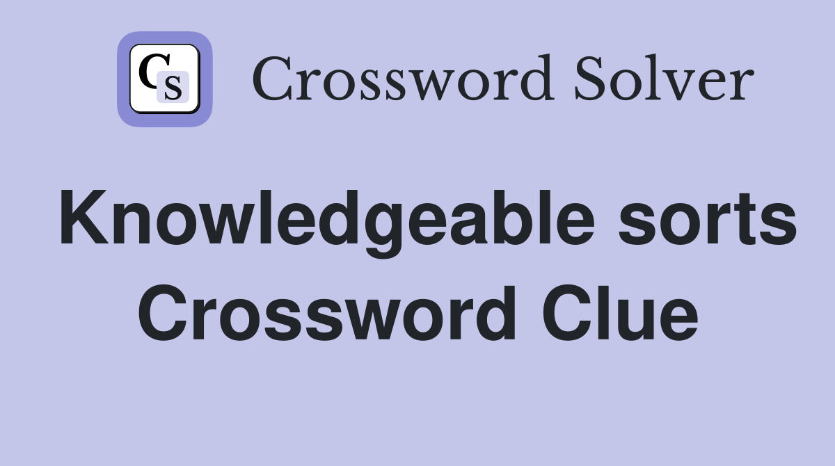 Knowledgeable sorts Crossword Clue