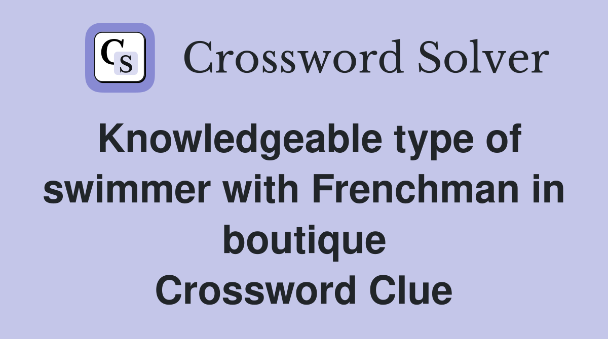 Knowledgeable type of swimmer with Frenchman in boutique Crossword Clue