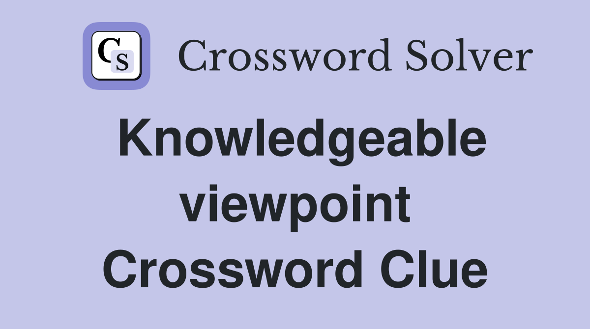 Knowledgeable viewpoint Crossword Clue