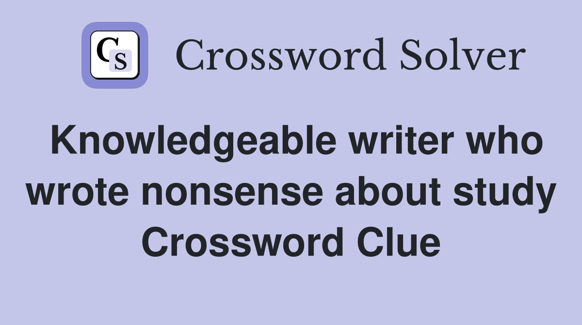 Knowledgeable writer who wrote nonsense about study Crossword Clue