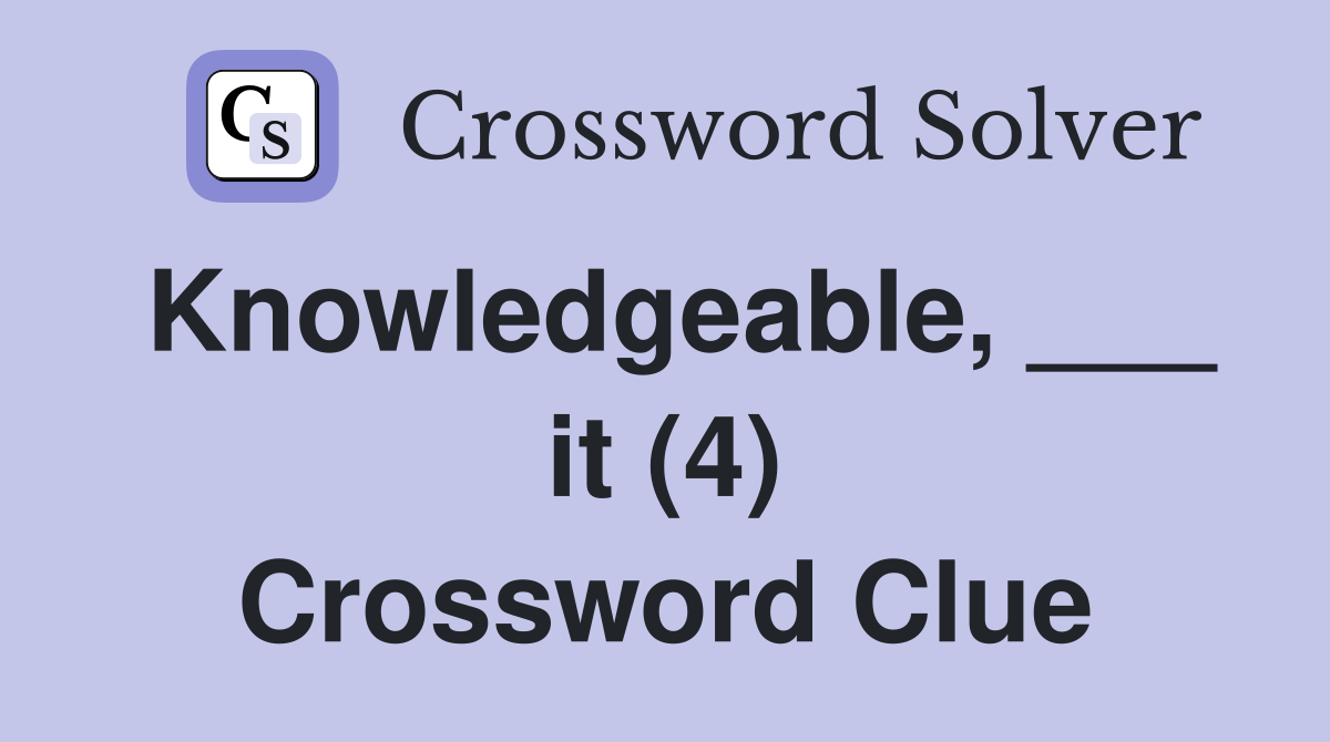 Knowledgeable, ___ it (4) Crossword Clue
