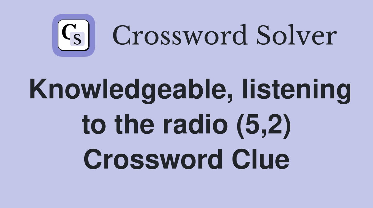 Knowledgeable, listening to the radio (5,2) Crossword Clue