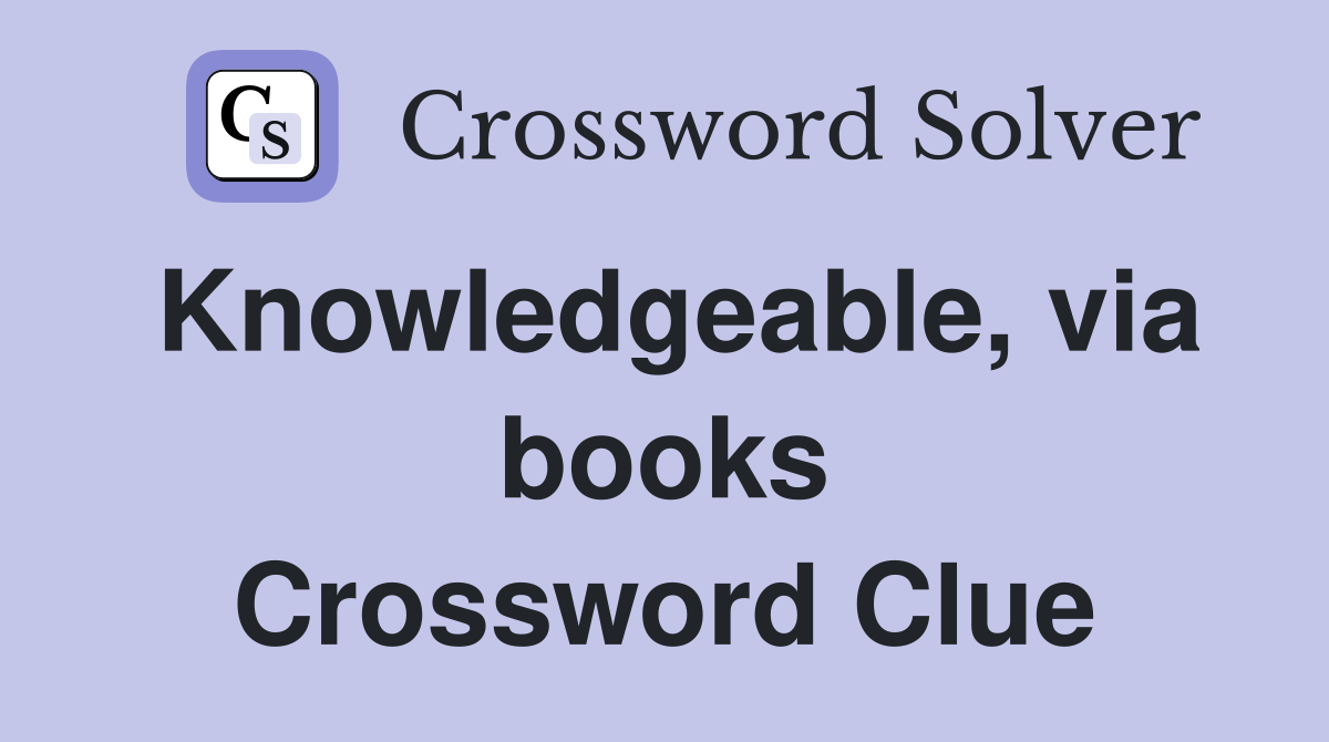 Knowledgeable, via books Crossword Clue
