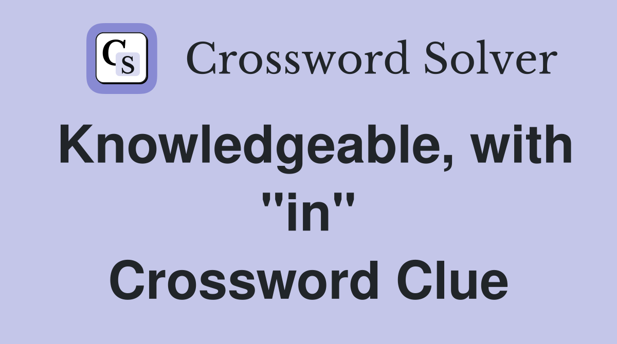 Knowledgeable, with "in" Crossword Clue