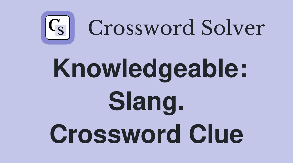 Knowledgeable: Slang. Crossword Clue