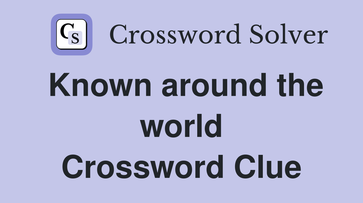 Known around the world Crossword Clue
