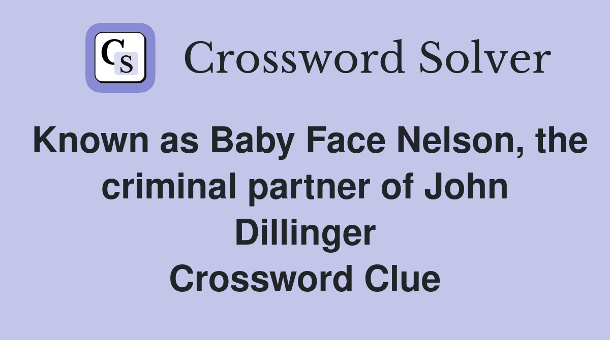 Known as Baby Face Nelson, the criminal partner of John Dillinger Crossword Clue