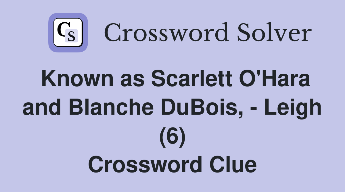Known as Scarlett O'Hara and Blanche DuBois, - Leigh (6) Crossword Clue