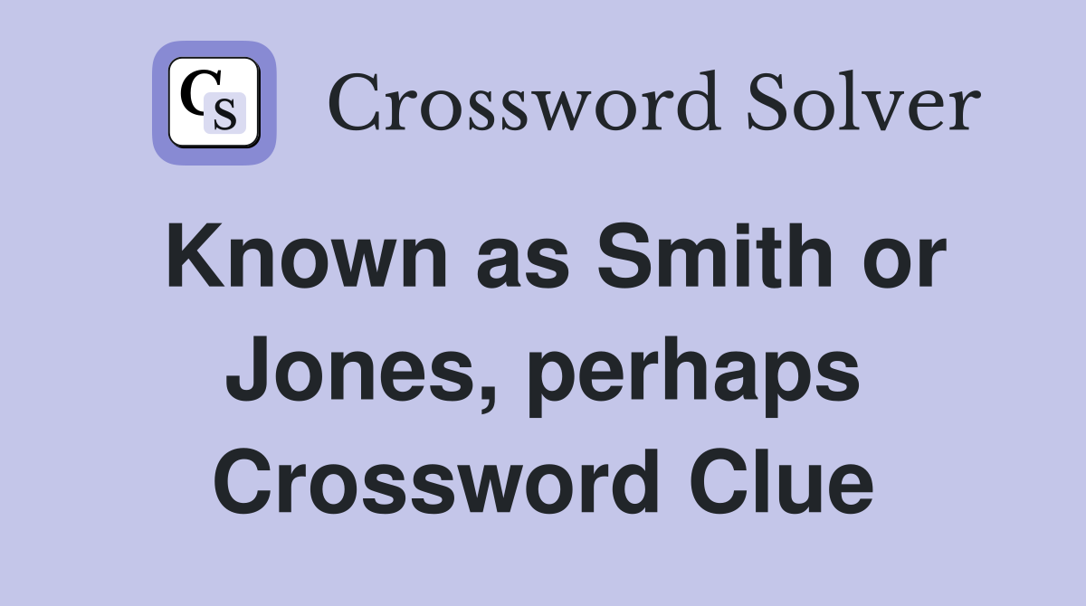 Known as Smith or Jones, perhaps Crossword Clue