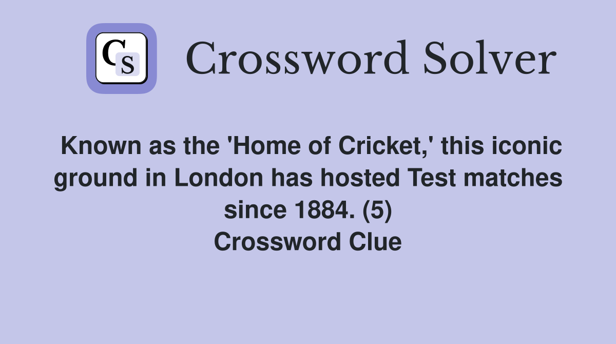 Known as the 'Home of Cricket,' this iconic ground in London has hosted Test matches since 1884. (5) Crossword Clue