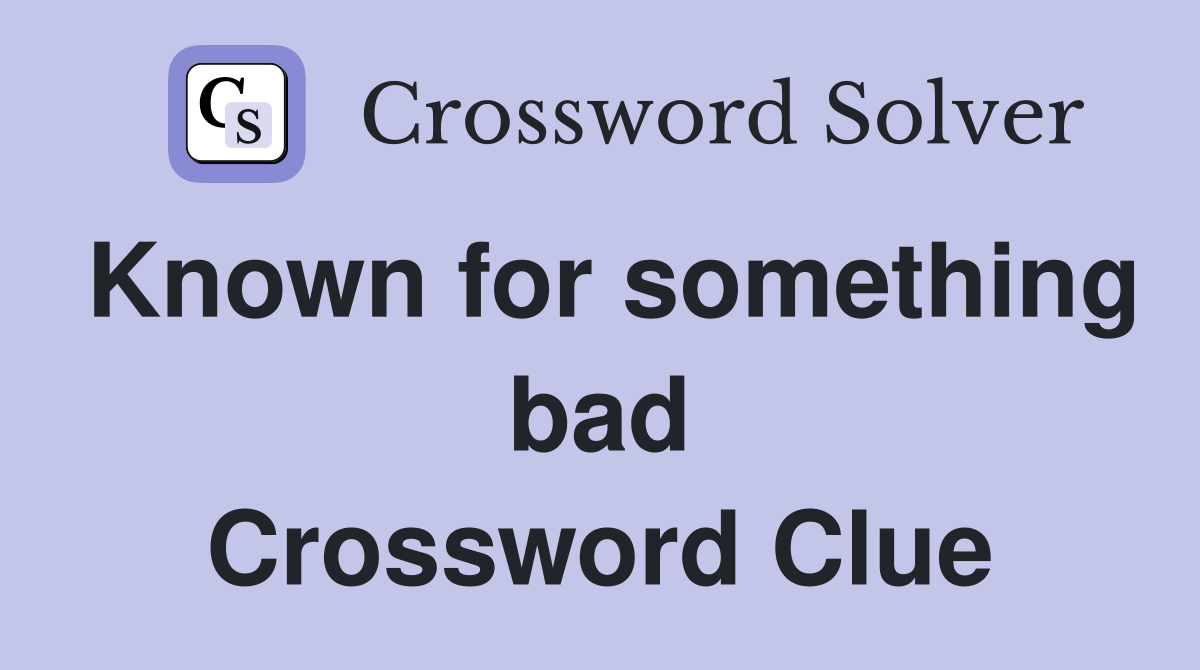Known for something bad Crossword Clue