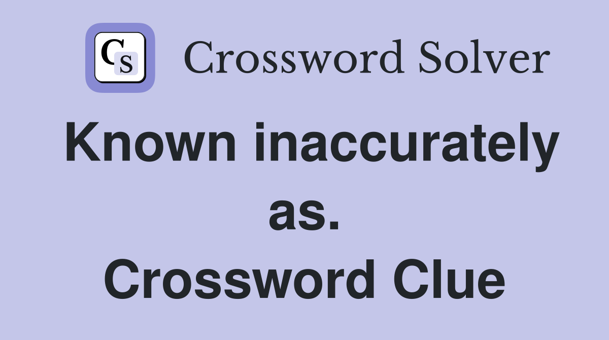 Known inaccurately as. Crossword Clue