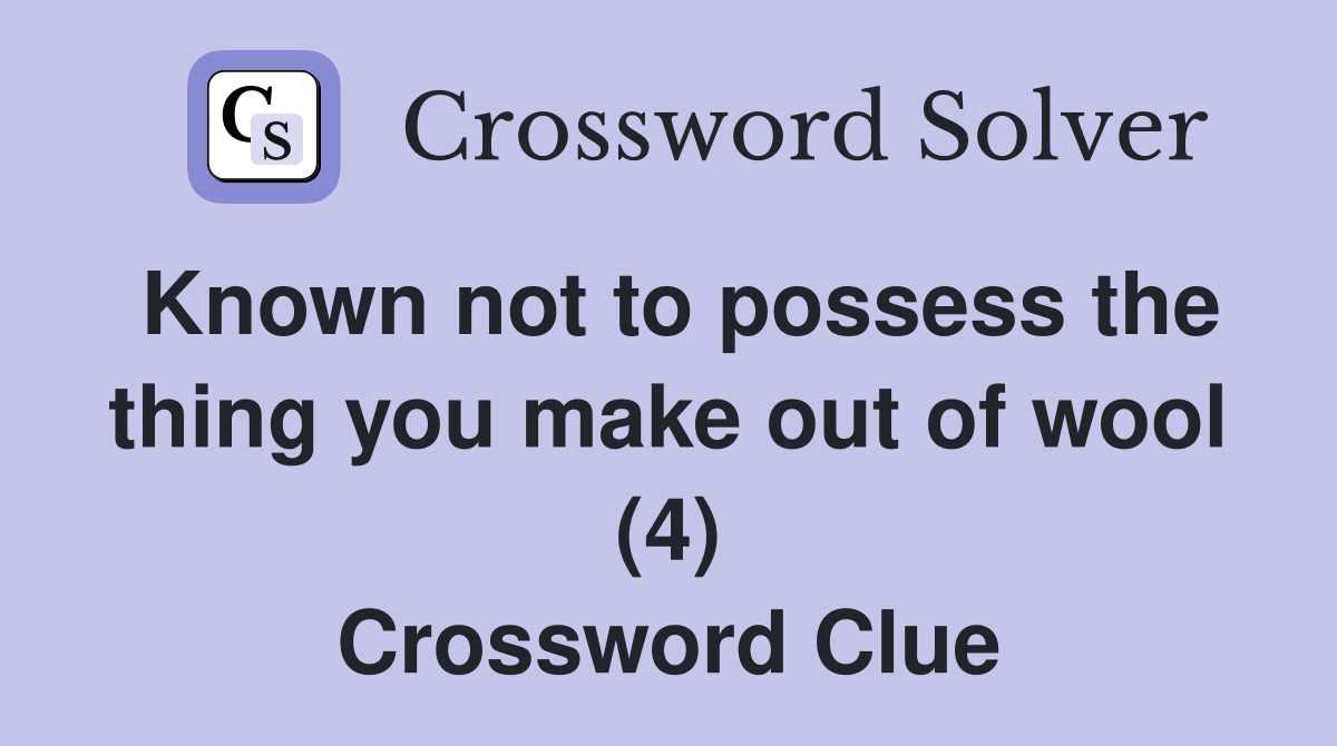 Known not to possess the thing you make out of wool (4) Crossword Clue