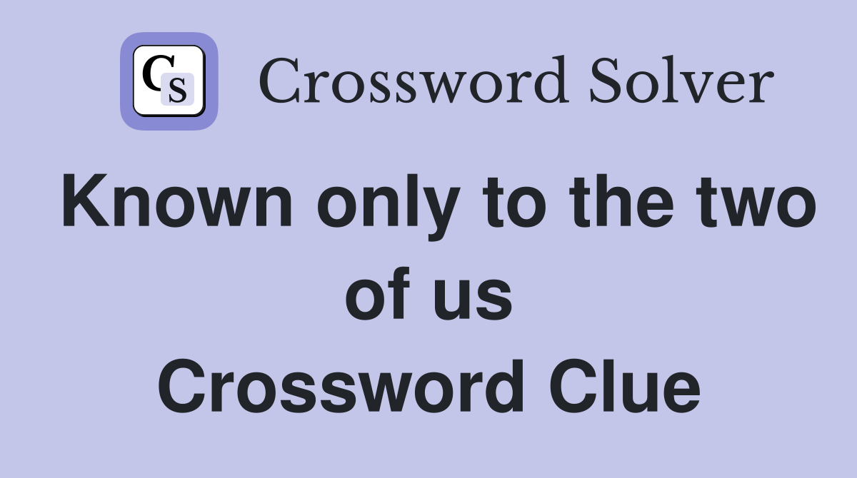 Known only to the two of us Crossword Clue