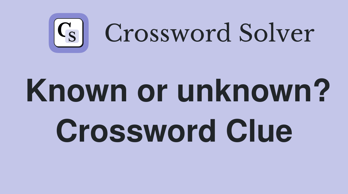 Known or unknown? Crossword Clue