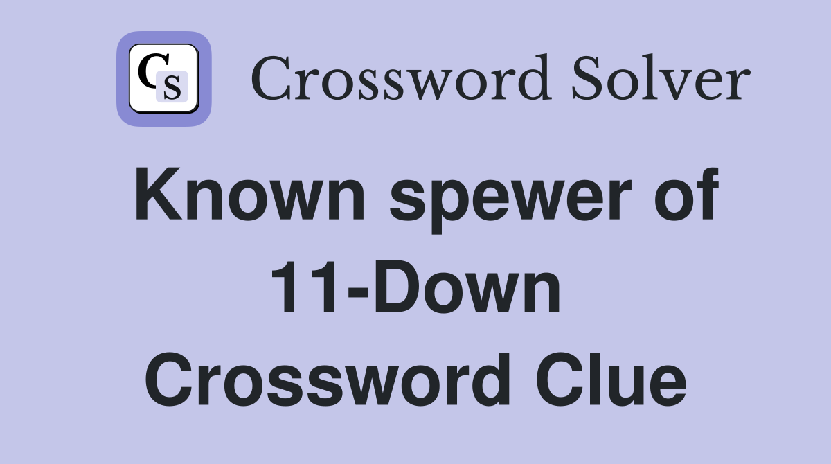Known spewer of 11-Down Crossword Clue