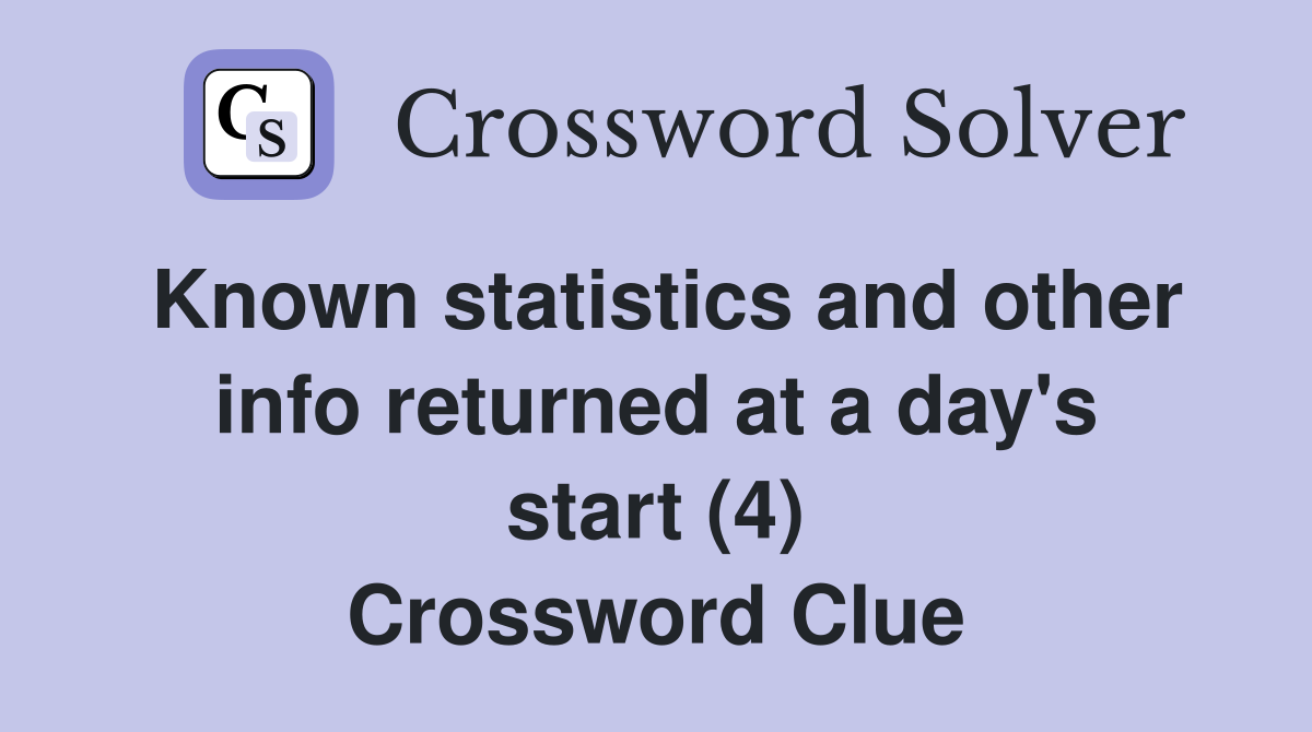 Known statistics and other info returned at a day's start (4) Crossword Clue