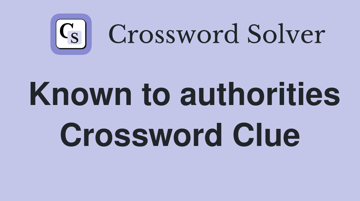 Known to authorities Crossword Clue