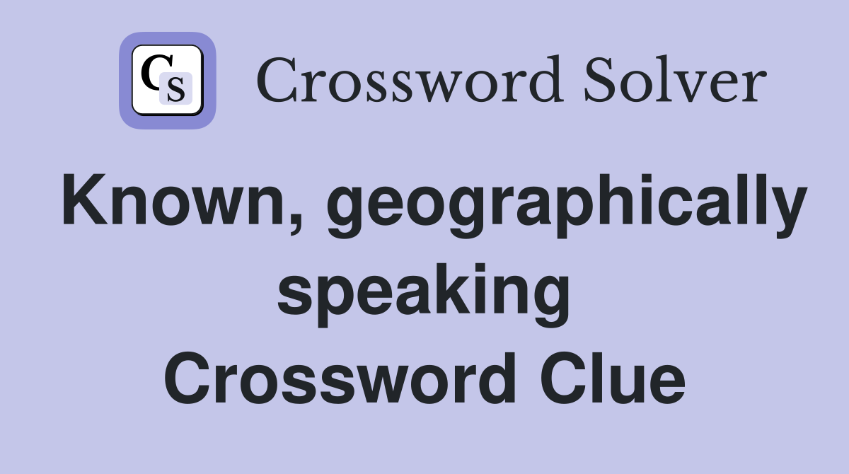Known, geographically speaking Crossword Clue