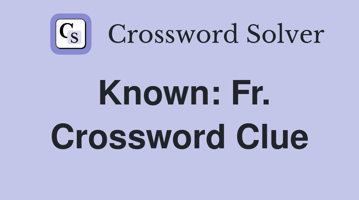 Known: Fr. Crossword Clue