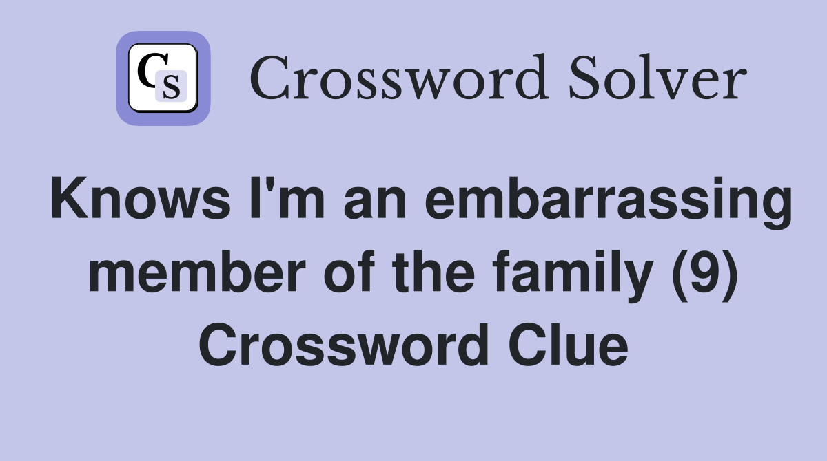 Knows I'm an embarrassing member of the family (9) Crossword Clue
