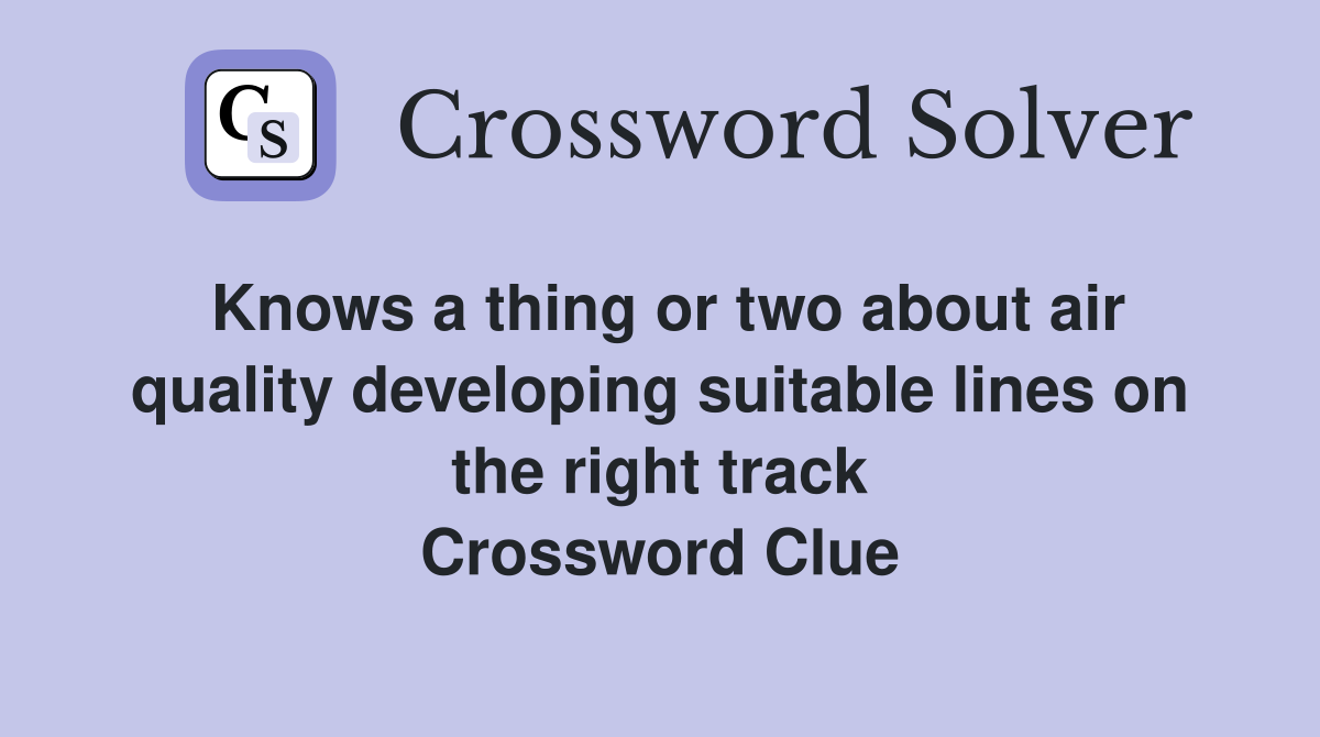 Knows a thing or two about air quality developing suitable lines on the right track Crossword Clue