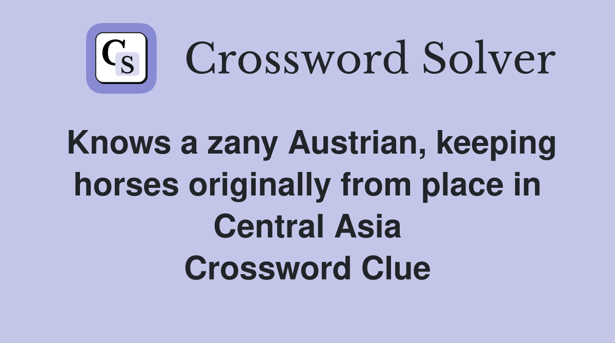 Knows a zany Austrian, keeping horses originally from place in Central Asia Crossword Clue