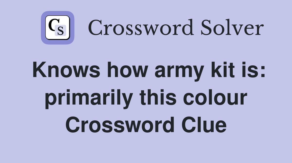 Knows how army kit is: primarily this colour Crossword Clue