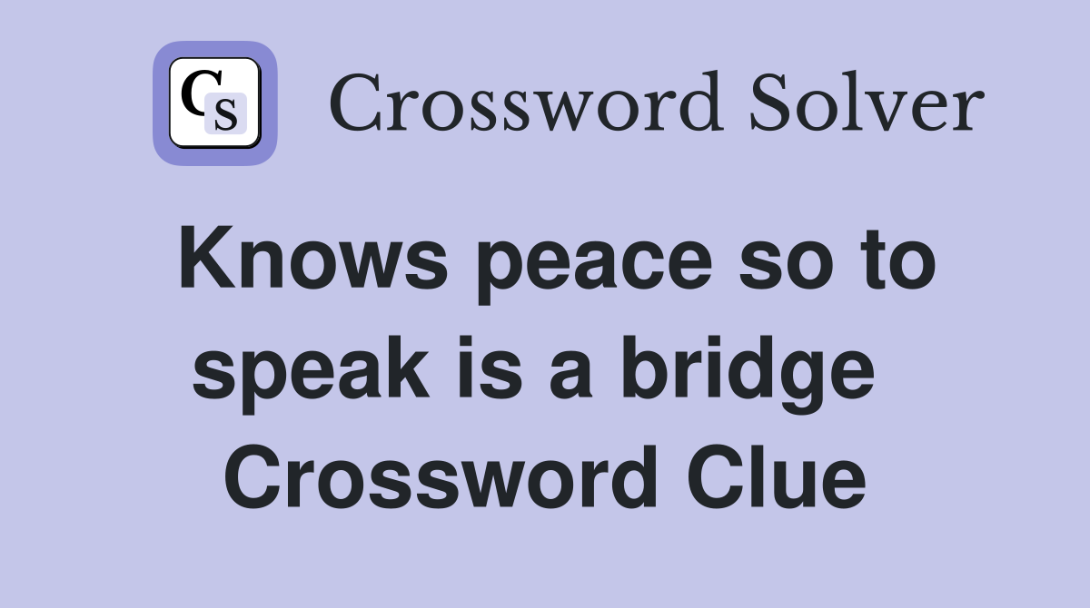 Knows peace so to speak is a bridge  Crossword Clue