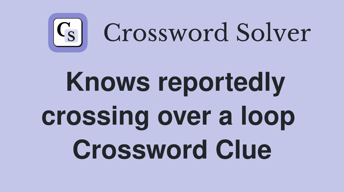 Knows reportedly crossing over a loop  Crossword Clue