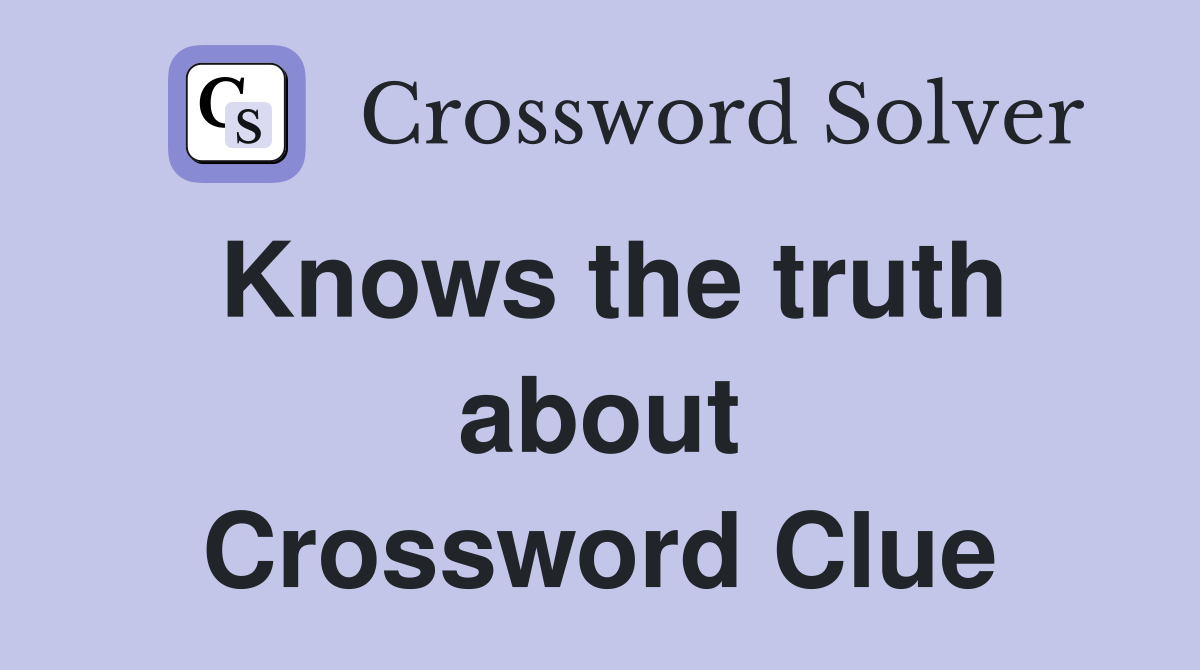 Knows the truth about Crossword Clue
