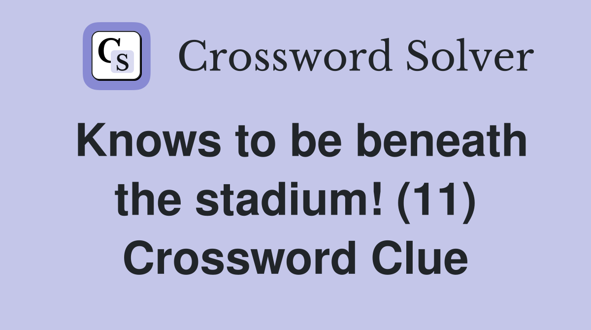 Knows to be beneath the stadium! (11) Crossword Clue
