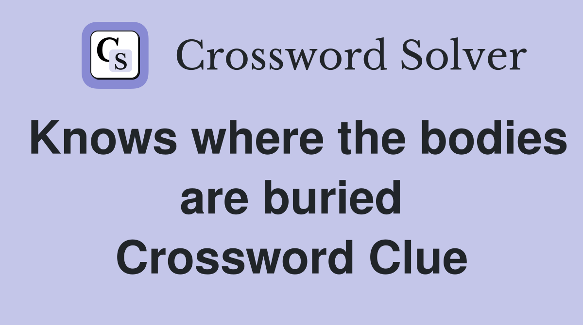 Knows where the bodies are buried Crossword Clue