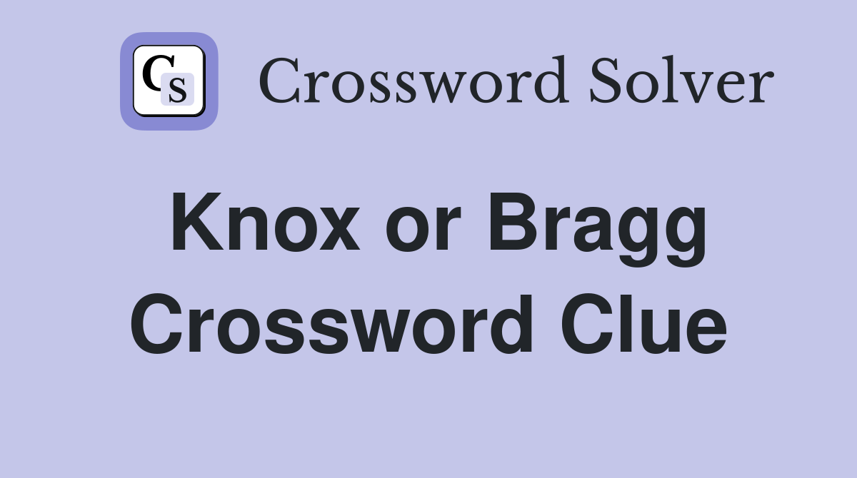 Knox or Bragg Crossword Clue