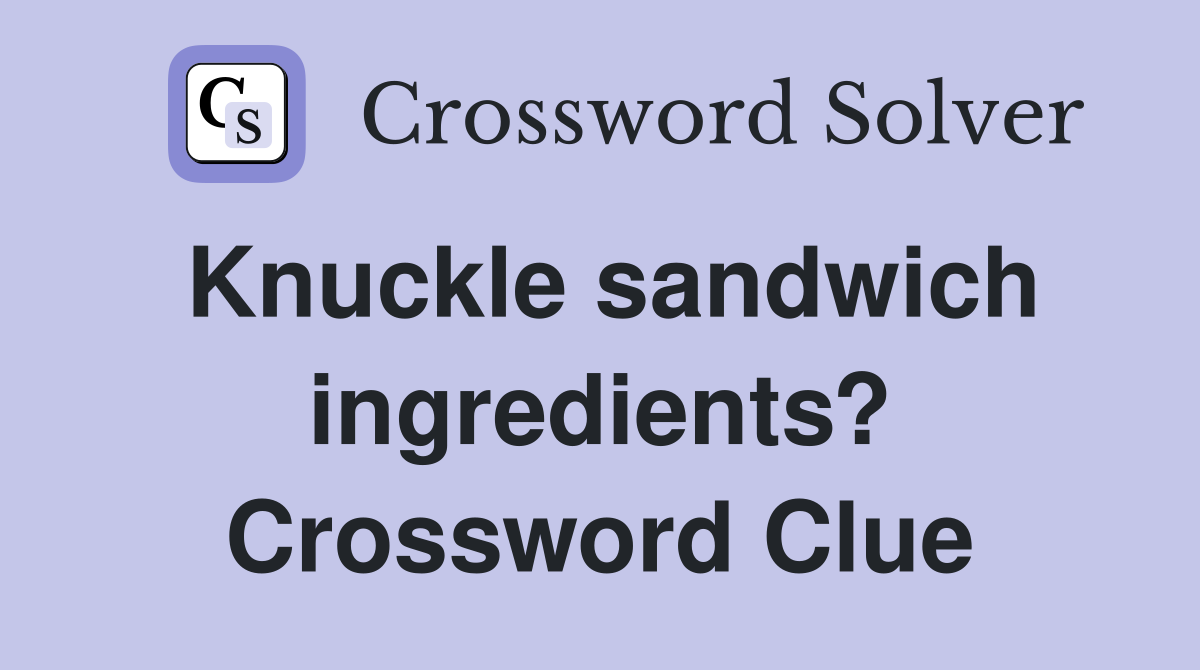 Knuckle sandwich ingredients? Crossword Clue