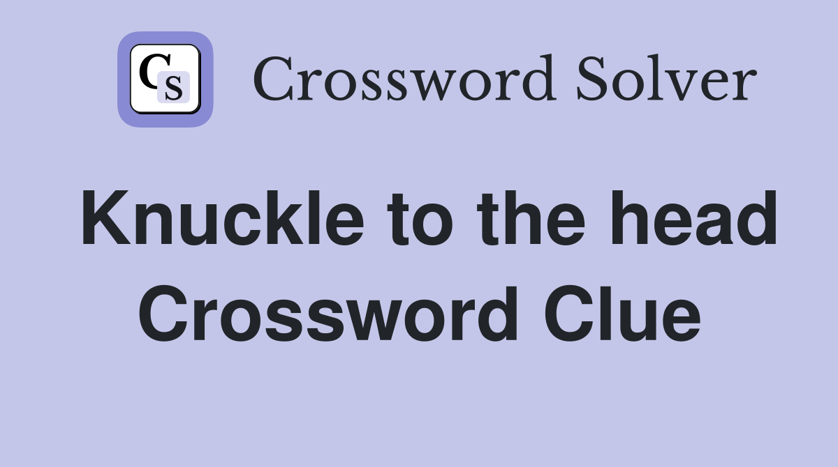 Knuckle to the head Crossword Clue