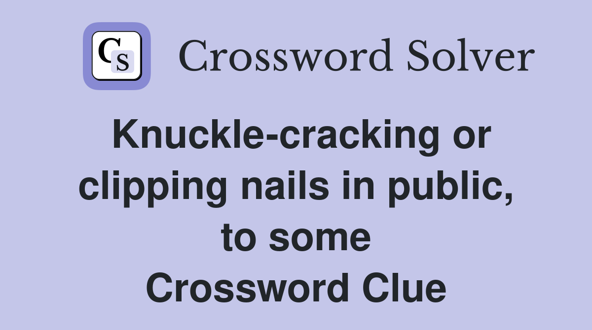 Knuckle-cracking or clipping nails in public, to some Crossword Clue