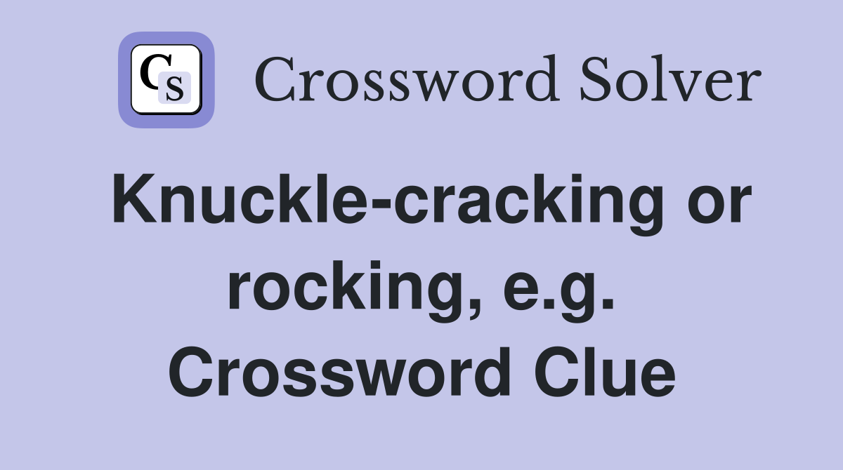 Knuckle-cracking or rocking, e.g. Crossword Clue